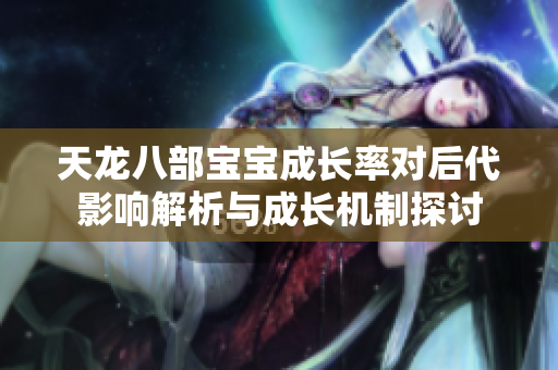 天龙八部宝宝成长率对后代影响解析与成长机制探讨
