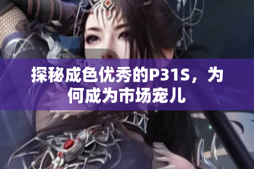 探秘成色优秀的P31S，为何成为市场宠儿