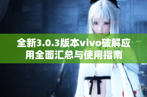 全新3.0.3版本vivo破解应用全面汇总与使用指南
