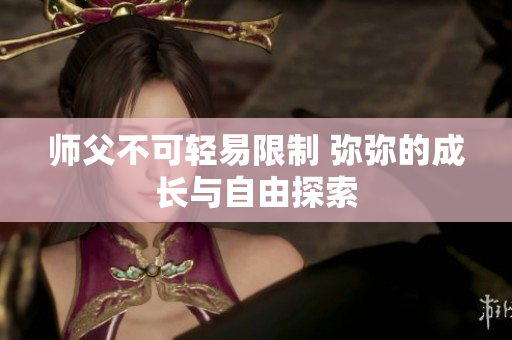 师父不可轻易限制 弥弥的成长与自由探索
