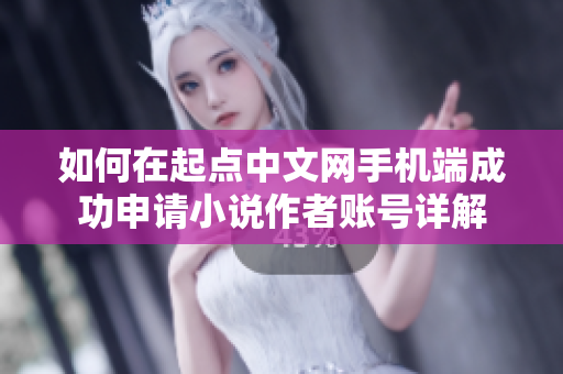如何在起点中文网手机端成功申请小说作者账号详解