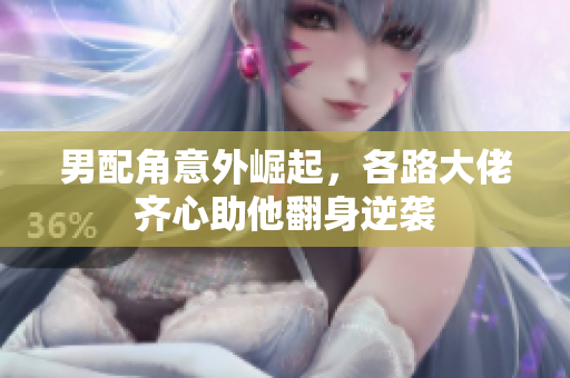 男配角意外崛起，各路大佬齐心助他翻身逆袭