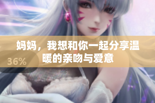 妈妈，我想和你一起分享温暖的亲吻与爱意