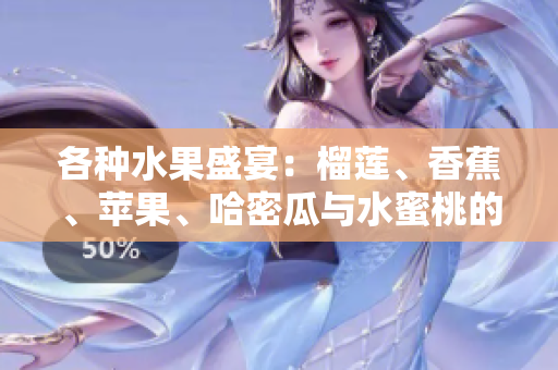 各种水果盛宴：榴莲、香蕉、苹果、哈密瓜与水蜜桃的美味组合