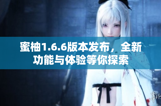 蜜柚1.6.6版本发布，全新功能与体验等你探索