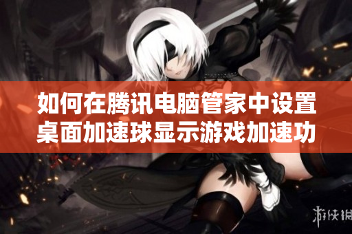如何在腾讯电脑管家中设置桌面加速球显示游戏加速功能