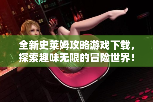 全新史莱姆攻略游戏下载，探索趣味无限的冒险世界！