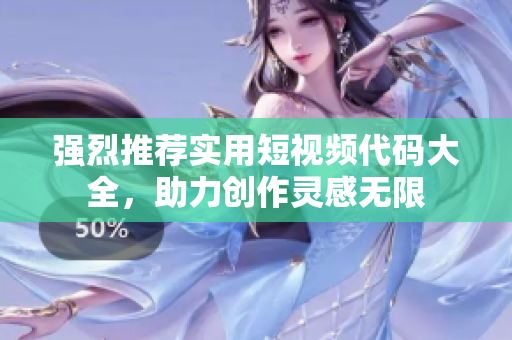强烈推荐实用短视频代码大全，助力创作灵感无限