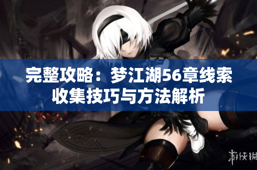完整攻略：梦江湖56章线索收集技巧与方法解析