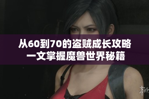 从60到70的盗贼成长攻略 一文掌握魔兽世界秘籍
