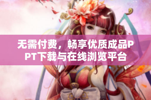 无需付费，畅享优质成品PPT下载与在线浏览平台