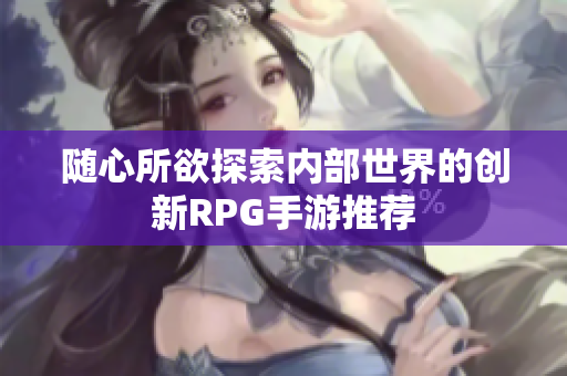 随心所欲探索内部世界的创新RPG手游推荐