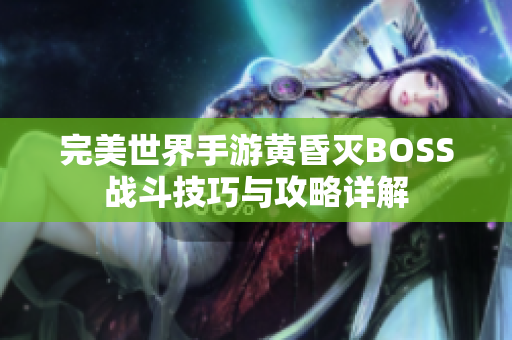完美世界手游黄昏灭BOSS战斗技巧与攻略详解