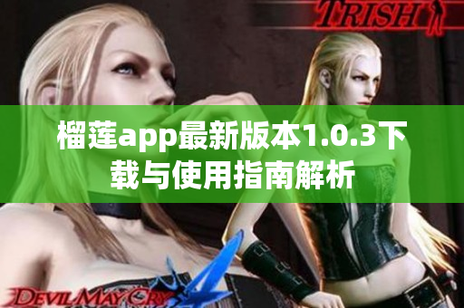 榴莲app最新版本1.0.3下载与使用指南解析