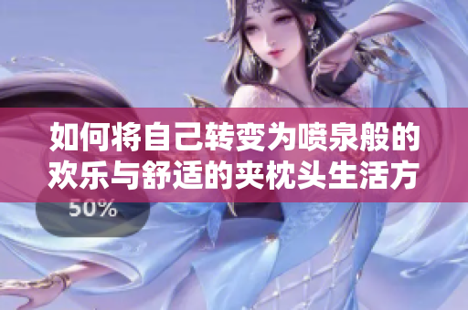 如何将自己转变为喷泉般的欢乐与舒适的夹枕头生活方式