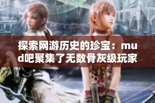探索网游历史的珍宝：mud吧聚集了无数骨灰级玩家
