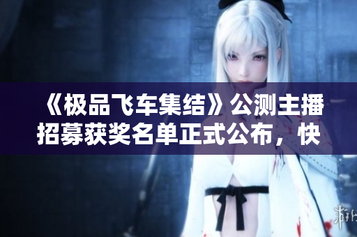《极品飞车集结》公测主播招募获奖名单正式公布，快来看看吧！