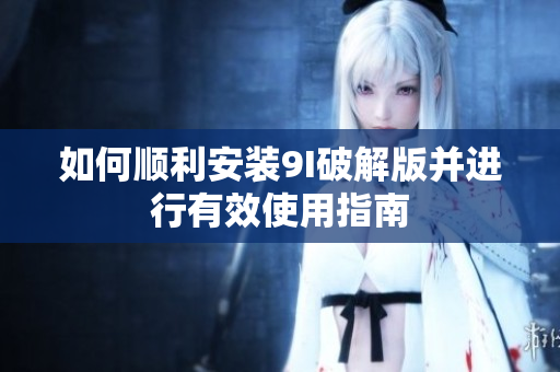 如何顺利安装9I破解版并进行有效使用指南