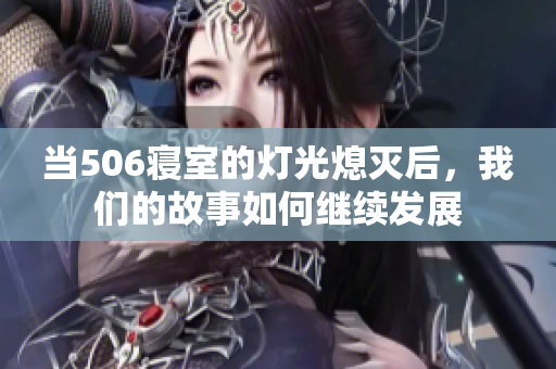 当506寝室的灯光熄灭后，我们的故事如何继续发展