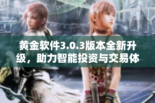 黄金软件3.0.3版本全新升级，助力智能投资与交易体验