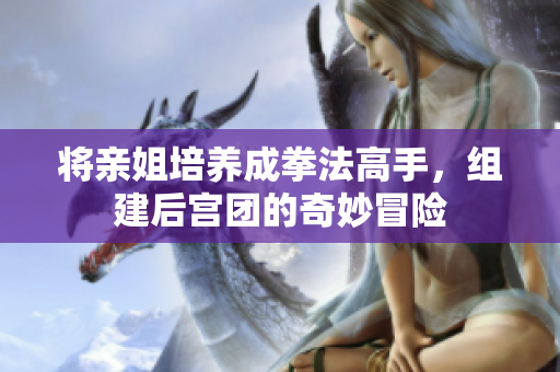 将亲姐培养成拳法高手，组建后宫团的奇妙冒险