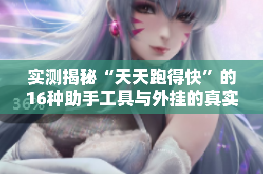 实测揭秘“天天跑得快”的16种助手工具与外挂的真实效果