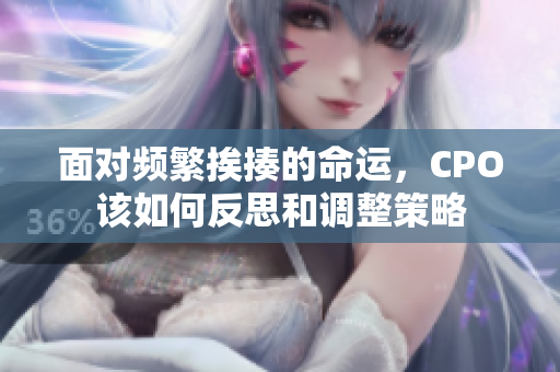 面对频繁挨揍的命运，CPO该如何反思和调整策略