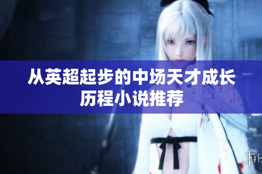 从英超起步的中场天才成长历程小说推荐