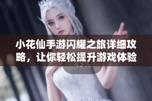 小花仙手游闪耀之旅详细攻略，让你轻松提升游戏体验