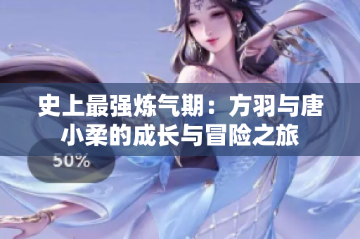 史上最强炼气期：方羽与唐小柔的成长与冒险之旅