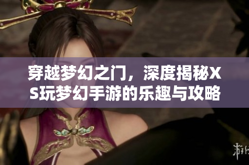 穿越梦幻之门，深度揭秘XS玩梦幻手游的乐趣与攻略