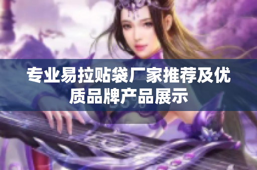 专业易拉贴袋厂家推荐及优质品牌产品展示