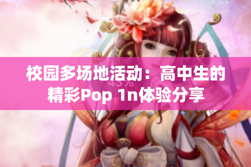 校园多场地活动：高中生的精彩Pop 1n体验分享