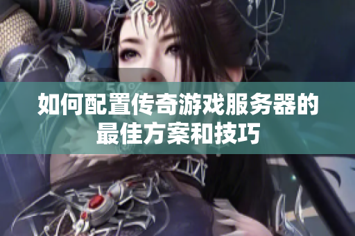 如何配置传奇游戏服务器的最佳方案和技巧