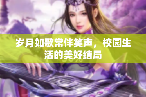 岁月如歌常伴笑声，校园生活的美好结局