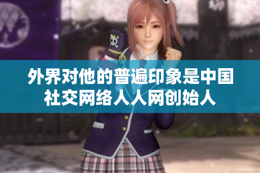 外界对他的普遍印象是中国社交网络人人网创始人