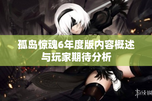 孤岛惊魂6年度版内容概述与玩家期待分析