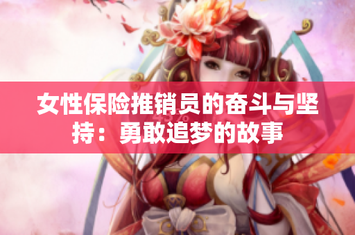女性保险推销员的奋斗与坚持：勇敢追梦的故事
