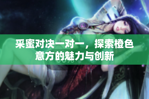 采蜜对决一对一，探索橙色意方的魅力与创新