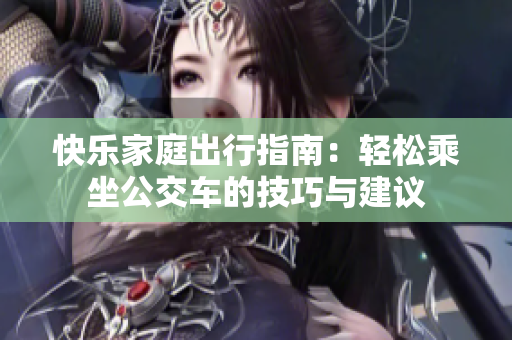 快乐家庭出行指南：轻松乘坐公交车的技巧与建议