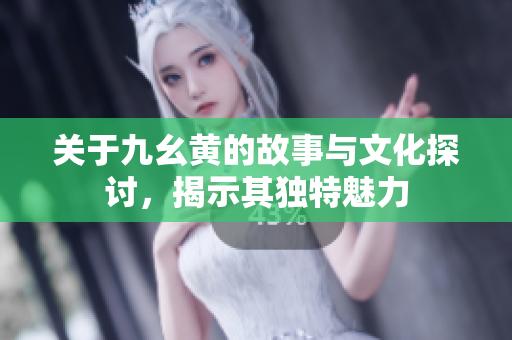 关于九幺黄的故事与文化探讨，揭示其独特魅力