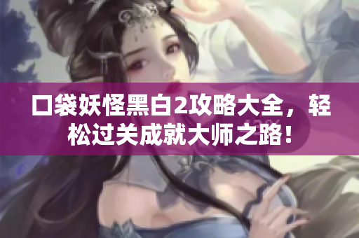 口袋妖怪黑白2攻略大全，轻松过关成就大师之路！