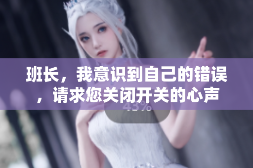 班长，我意识到自己的错误，请求您关闭开关的心声