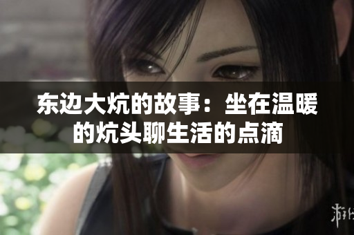 东边大炕的故事：坐在温暖的炕头聊生活的点滴