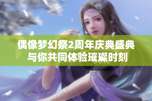 偶像梦幻祭2周年庆典盛典 与你共同体验璀璨时刻