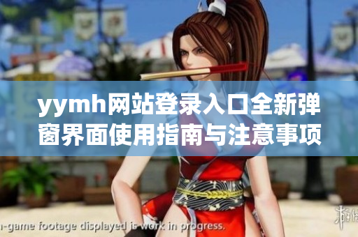 yymh网站登录入口全新弹窗界面使用指南与注意事项