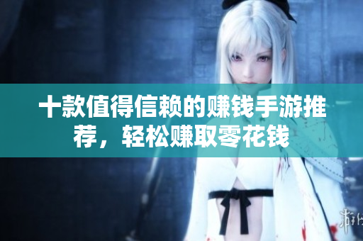 十款值得信赖的赚钱手游推荐，轻松赚取零花钱