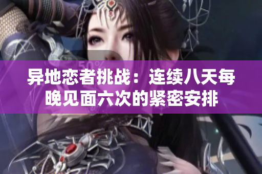 异地恋者挑战：连续八天每晚见面六次的紧密安排