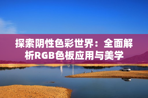 探索阴性色彩世界：全面解析RGB色板应用与美学