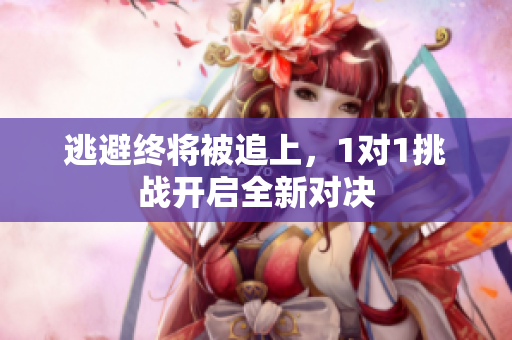 逃避终将被追上，1对1挑战开启全新对决